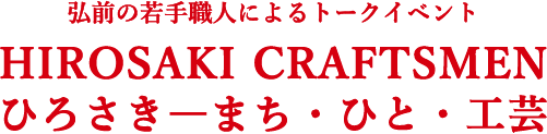 【限定30名ご招待!】弘前の若手職人によるトークイベント 「HIROSAKI CRAFTSMEN　ひろさき－まち・ひと・工芸」